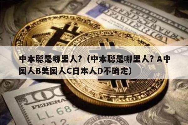 中本聪是哪里人?（中本聪是哪里人? A中国人B美国人C日本人D不确定）-第1张图片-芝麻交易所下载
